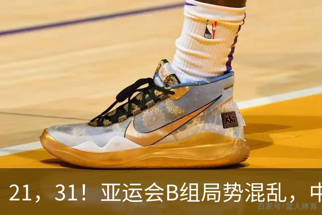 21，31！亚运会B组局势混乱，中国男足逆转取胜，下轮获胜=小组出线